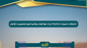 «لحظات مميزة» Realme أحدث هواتفها ببطارية قوية وتصوير لا يُقاوم